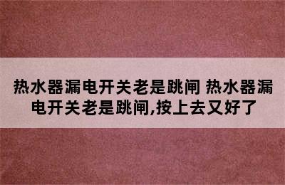 热水器漏电开关老是跳闸 热水器漏电开关老是跳闸,按上去又好了